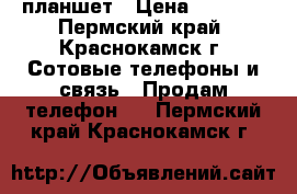 планшет › Цена ­ 3 000 - Пермский край, Краснокамск г. Сотовые телефоны и связь » Продам телефон   . Пермский край,Краснокамск г.